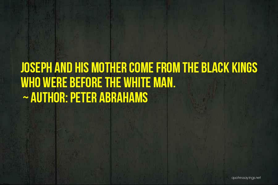 Peter Abrahams Quotes: Joseph And His Mother Come From The Black Kings Who Were Before The White Man.