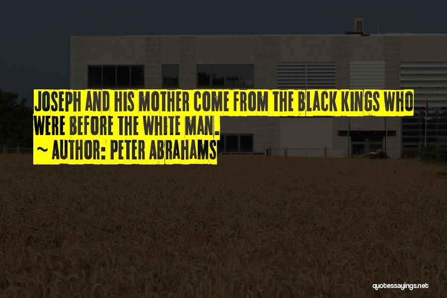 Peter Abrahams Quotes: Joseph And His Mother Come From The Black Kings Who Were Before The White Man.