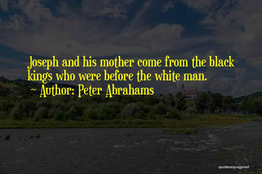Peter Abrahams Quotes: Joseph And His Mother Come From The Black Kings Who Were Before The White Man.