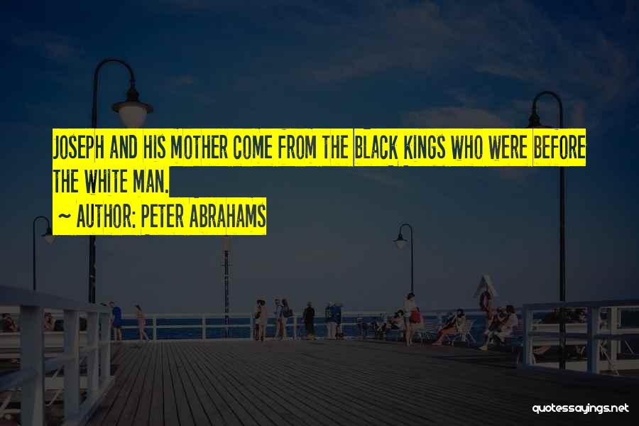 Peter Abrahams Quotes: Joseph And His Mother Come From The Black Kings Who Were Before The White Man.