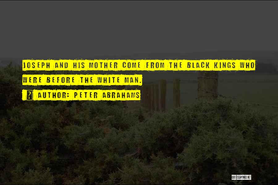 Peter Abrahams Quotes: Joseph And His Mother Come From The Black Kings Who Were Before The White Man.