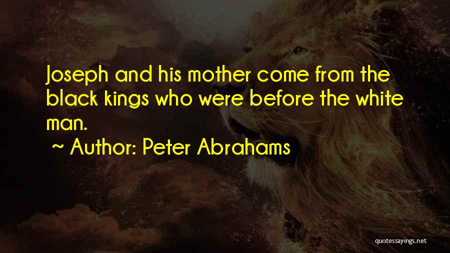 Peter Abrahams Quotes: Joseph And His Mother Come From The Black Kings Who Were Before The White Man.