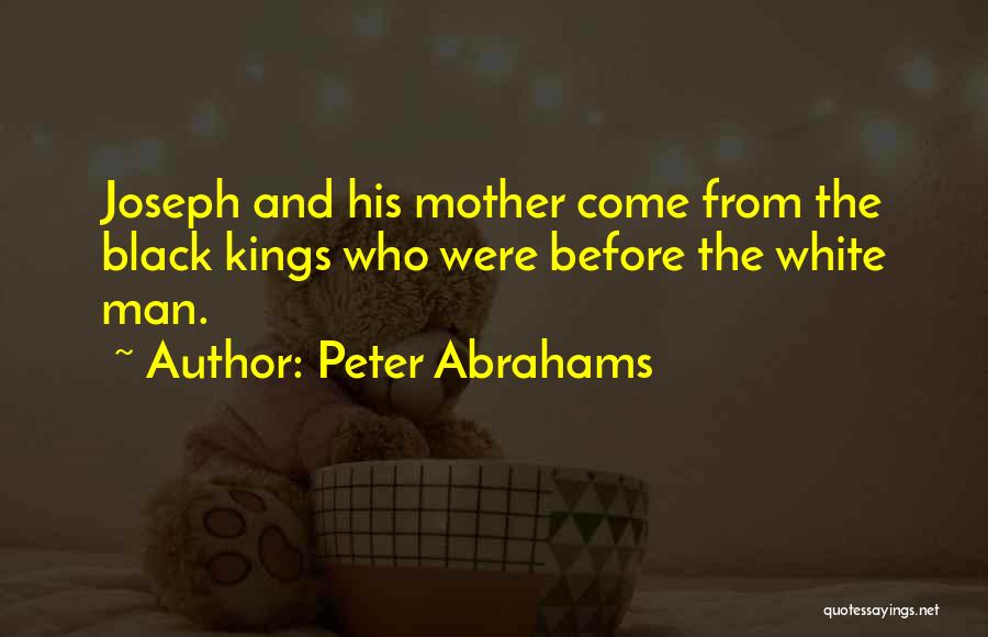 Peter Abrahams Quotes: Joseph And His Mother Come From The Black Kings Who Were Before The White Man.