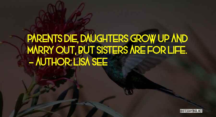 Lisa See Quotes: Parents Die, Daughters Grow Up And Marry Out, But Sisters Are For Life.