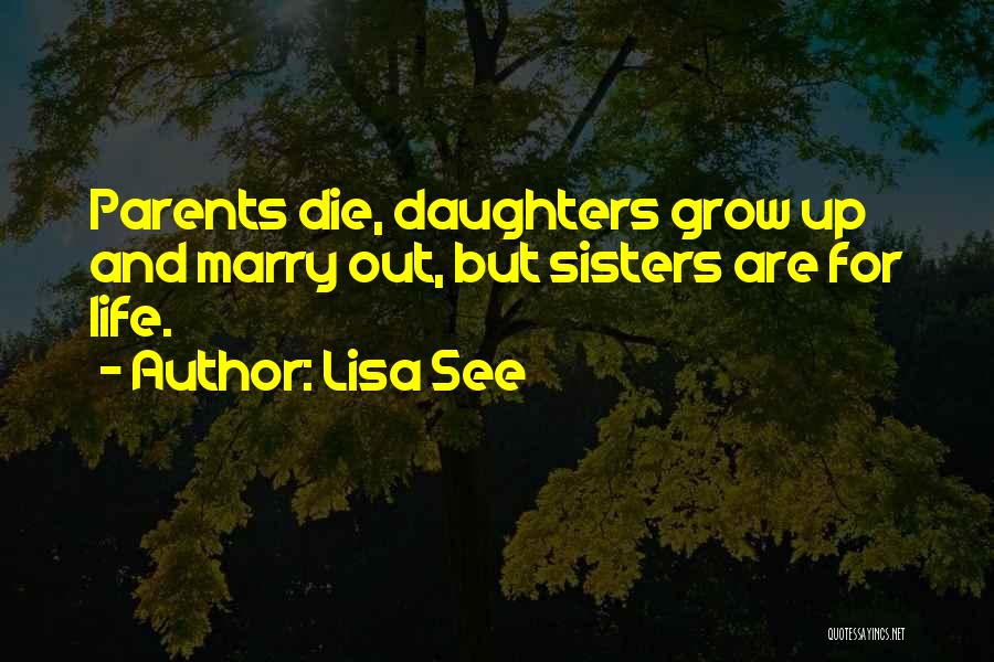 Lisa See Quotes: Parents Die, Daughters Grow Up And Marry Out, But Sisters Are For Life.