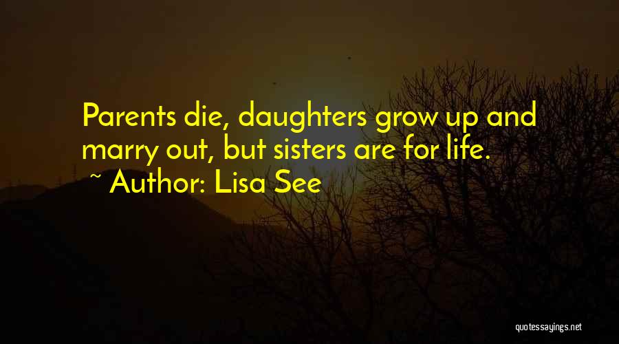 Lisa See Quotes: Parents Die, Daughters Grow Up And Marry Out, But Sisters Are For Life.