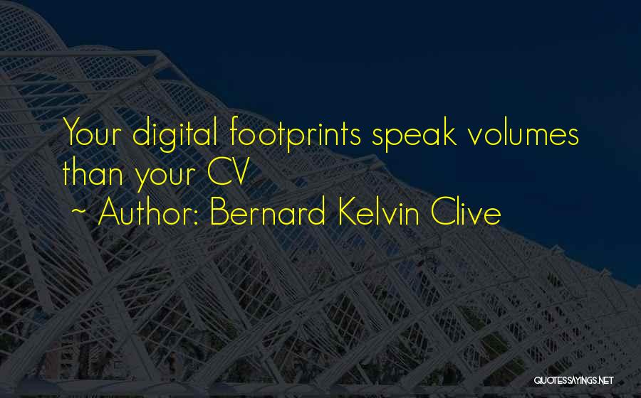 Bernard Kelvin Clive Quotes: Your Digital Footprints Speak Volumes Than Your Cv