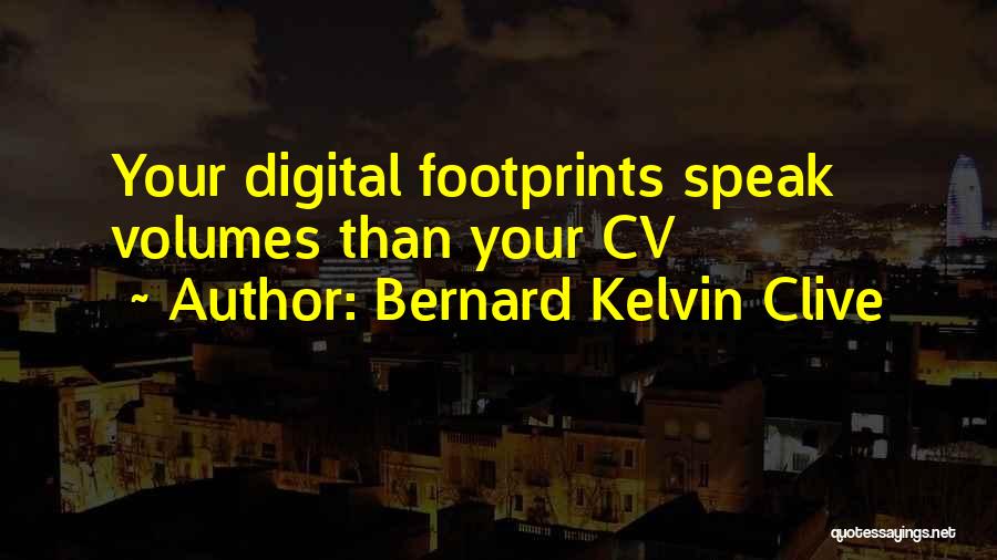 Bernard Kelvin Clive Quotes: Your Digital Footprints Speak Volumes Than Your Cv