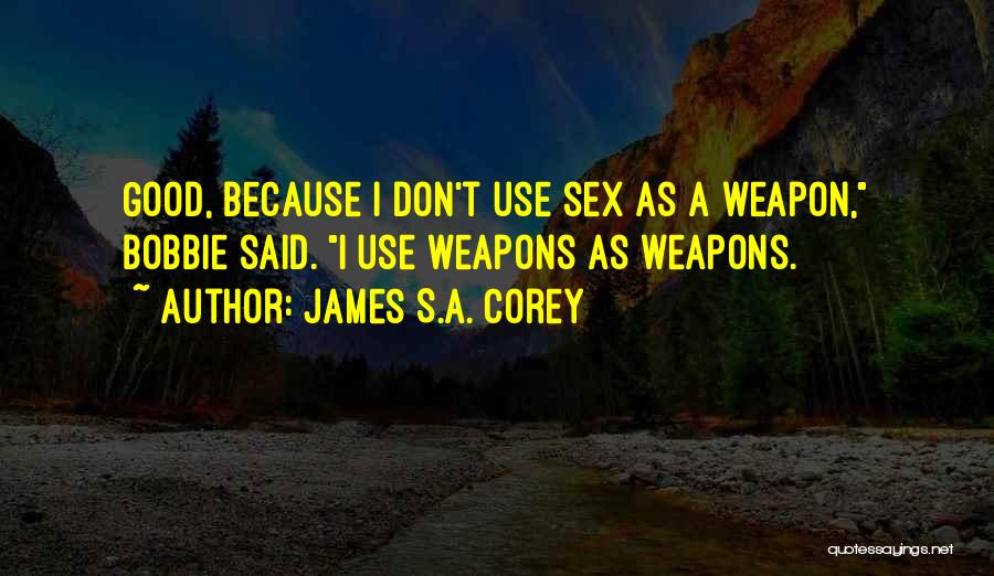 James S.A. Corey Quotes: Good, Because I Don't Use Sex As A Weapon, Bobbie Said. I Use Weapons As Weapons.