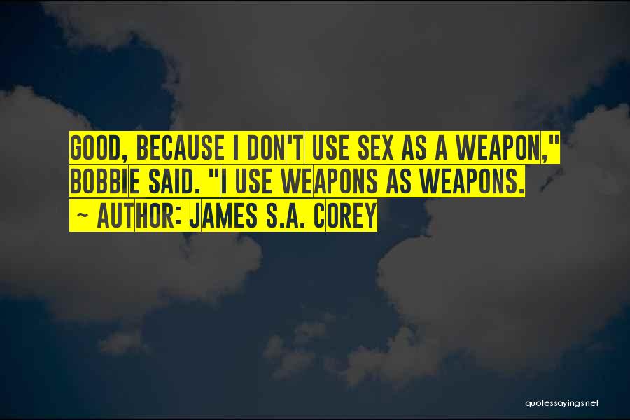 James S.A. Corey Quotes: Good, Because I Don't Use Sex As A Weapon, Bobbie Said. I Use Weapons As Weapons.