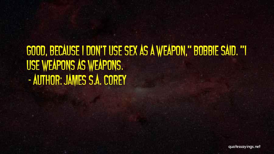 James S.A. Corey Quotes: Good, Because I Don't Use Sex As A Weapon, Bobbie Said. I Use Weapons As Weapons.