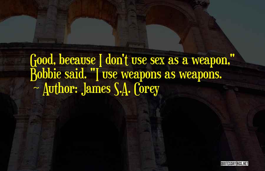 James S.A. Corey Quotes: Good, Because I Don't Use Sex As A Weapon, Bobbie Said. I Use Weapons As Weapons.