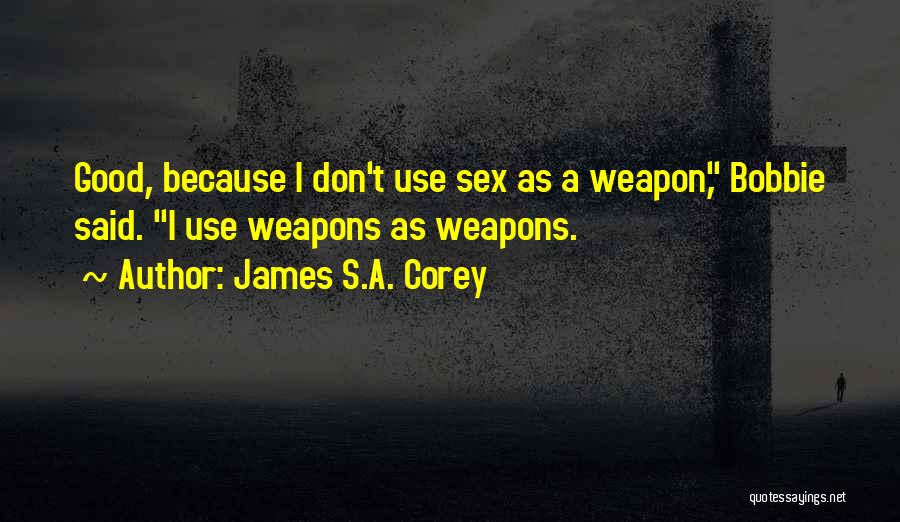 James S.A. Corey Quotes: Good, Because I Don't Use Sex As A Weapon, Bobbie Said. I Use Weapons As Weapons.