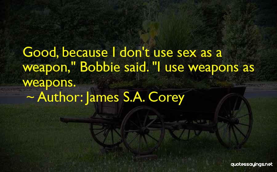 James S.A. Corey Quotes: Good, Because I Don't Use Sex As A Weapon, Bobbie Said. I Use Weapons As Weapons.