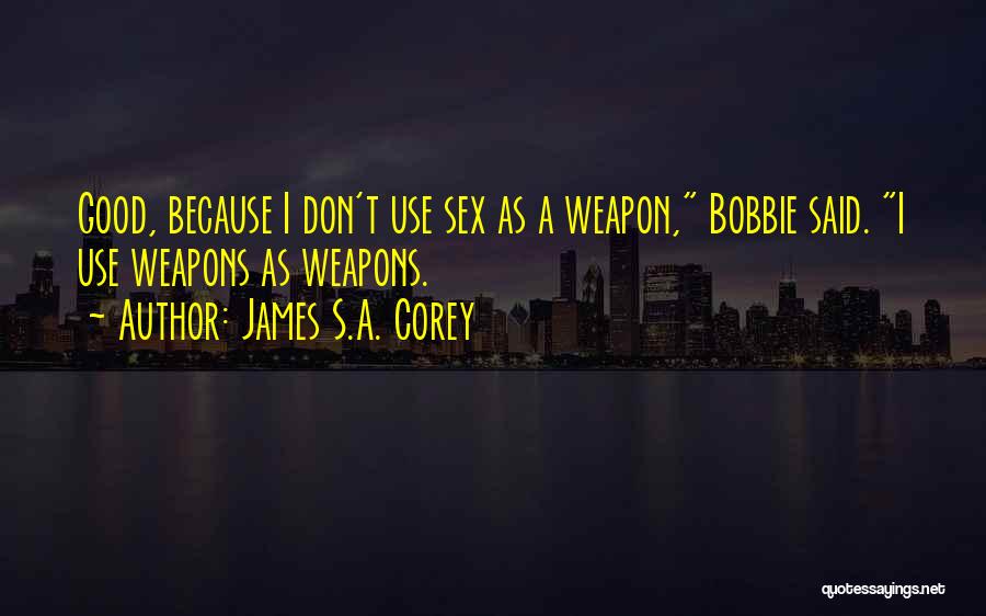 James S.A. Corey Quotes: Good, Because I Don't Use Sex As A Weapon, Bobbie Said. I Use Weapons As Weapons.