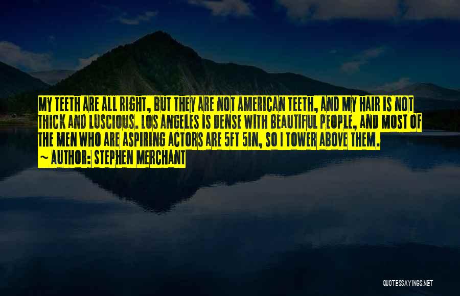 Stephen Merchant Quotes: My Teeth Are All Right, But They Are Not American Teeth, And My Hair Is Not Thick And Luscious. Los