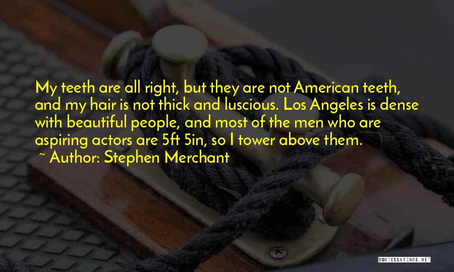 Stephen Merchant Quotes: My Teeth Are All Right, But They Are Not American Teeth, And My Hair Is Not Thick And Luscious. Los