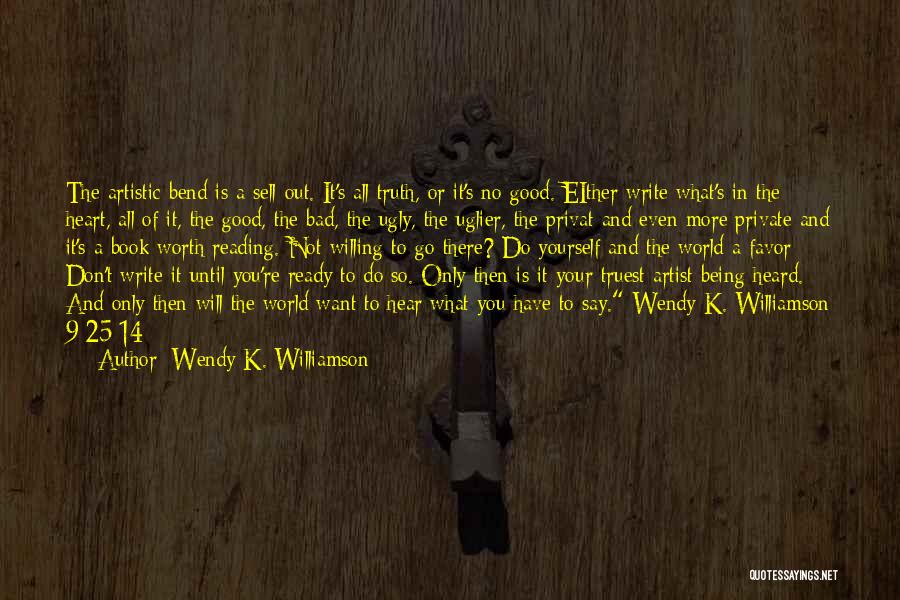 Wendy K. Williamson Quotes: The Artistic Bend Is A Sell-out. It's All Truth, Or It's No Good. Either Write What's In The Heart, All