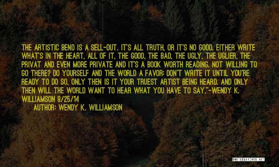 Wendy K. Williamson Quotes: The Artistic Bend Is A Sell-out. It's All Truth, Or It's No Good. Either Write What's In The Heart, All