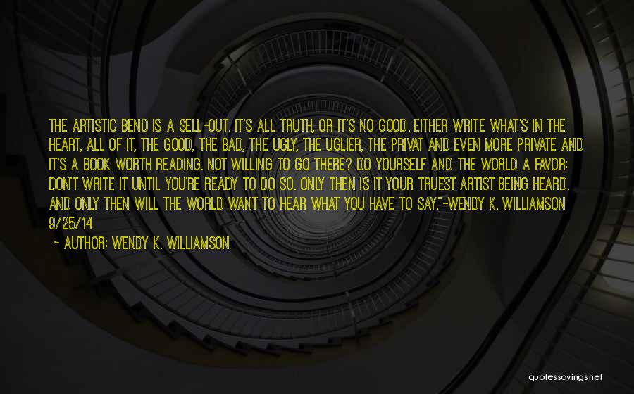 Wendy K. Williamson Quotes: The Artistic Bend Is A Sell-out. It's All Truth, Or It's No Good. Either Write What's In The Heart, All