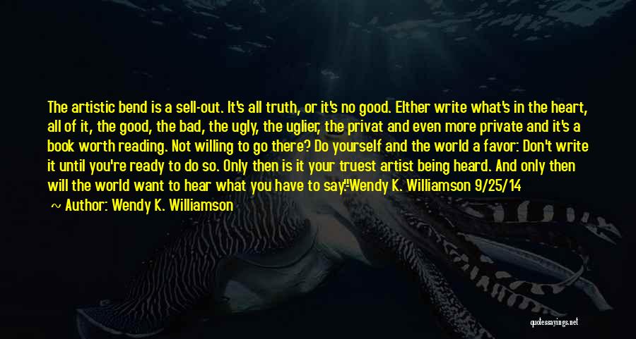 Wendy K. Williamson Quotes: The Artistic Bend Is A Sell-out. It's All Truth, Or It's No Good. Either Write What's In The Heart, All