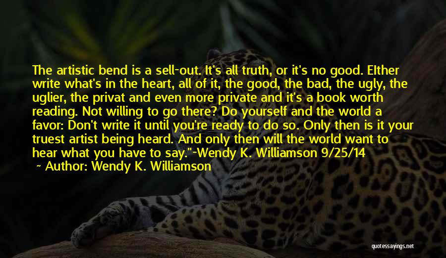 Wendy K. Williamson Quotes: The Artistic Bend Is A Sell-out. It's All Truth, Or It's No Good. Either Write What's In The Heart, All