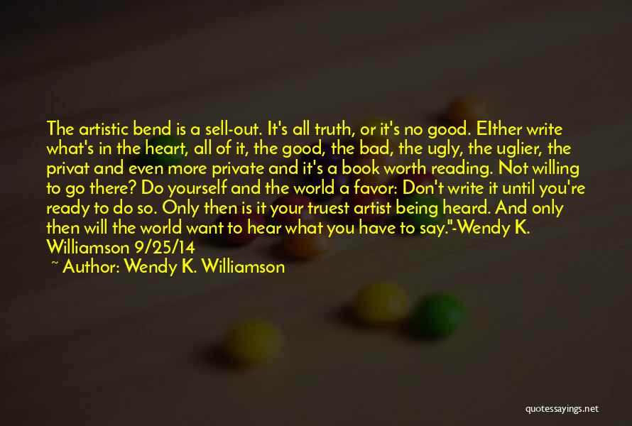 Wendy K. Williamson Quotes: The Artistic Bend Is A Sell-out. It's All Truth, Or It's No Good. Either Write What's In The Heart, All