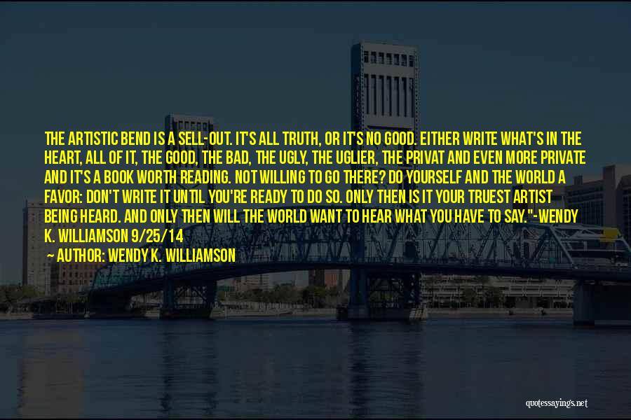 Wendy K. Williamson Quotes: The Artistic Bend Is A Sell-out. It's All Truth, Or It's No Good. Either Write What's In The Heart, All