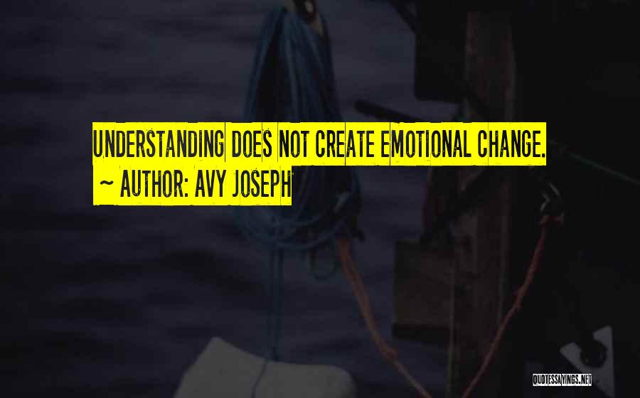 Avy Joseph Quotes: Understanding Does Not Create Emotional Change.