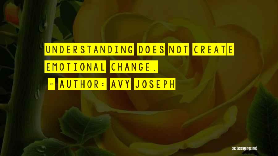 Avy Joseph Quotes: Understanding Does Not Create Emotional Change.