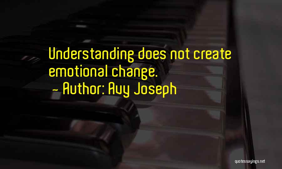 Avy Joseph Quotes: Understanding Does Not Create Emotional Change.