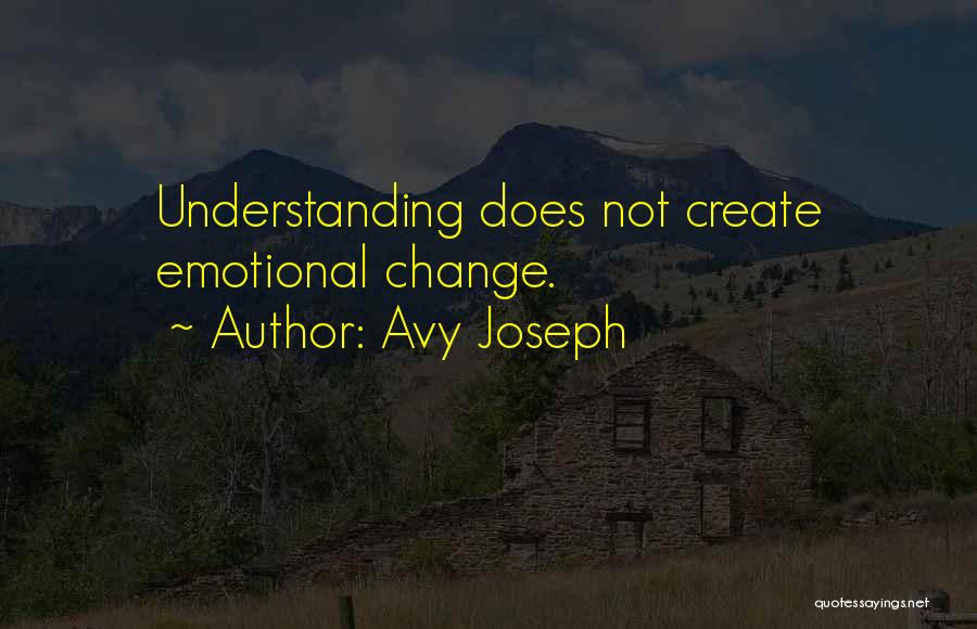 Avy Joseph Quotes: Understanding Does Not Create Emotional Change.