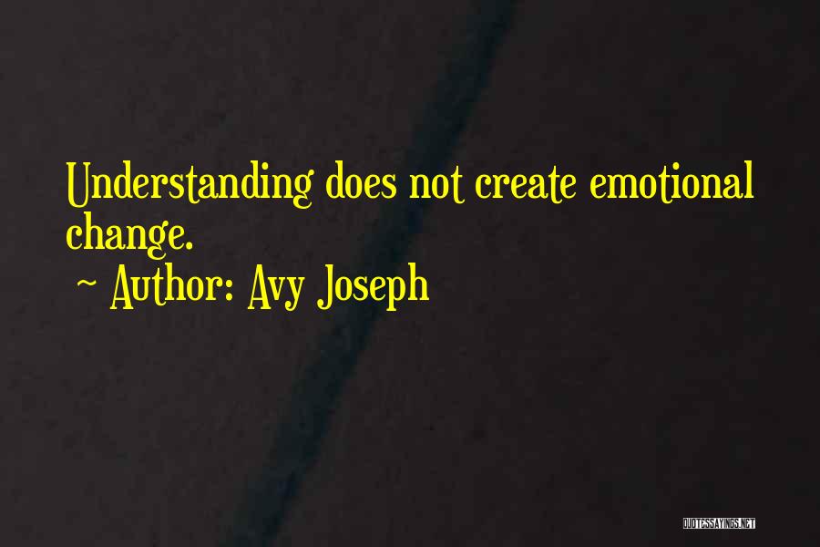 Avy Joseph Quotes: Understanding Does Not Create Emotional Change.