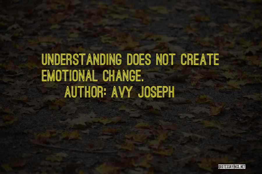 Avy Joseph Quotes: Understanding Does Not Create Emotional Change.
