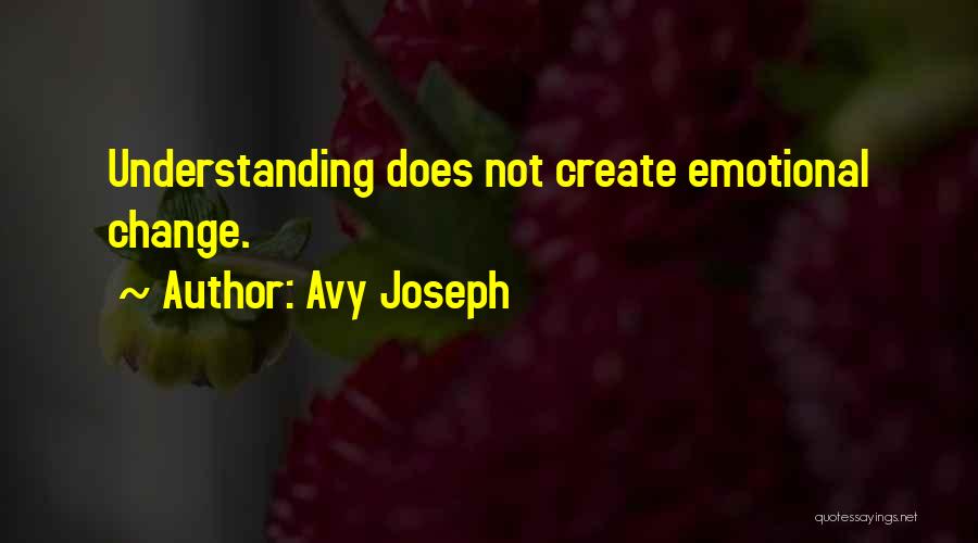 Avy Joseph Quotes: Understanding Does Not Create Emotional Change.