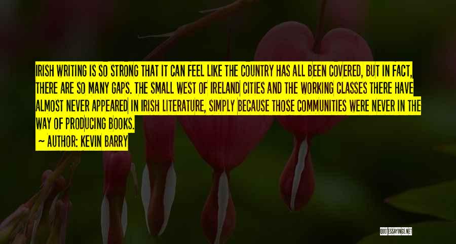 Kevin Barry Quotes: Irish Writing Is So Strong That It Can Feel Like The Country Has All Been Covered, But In Fact, There