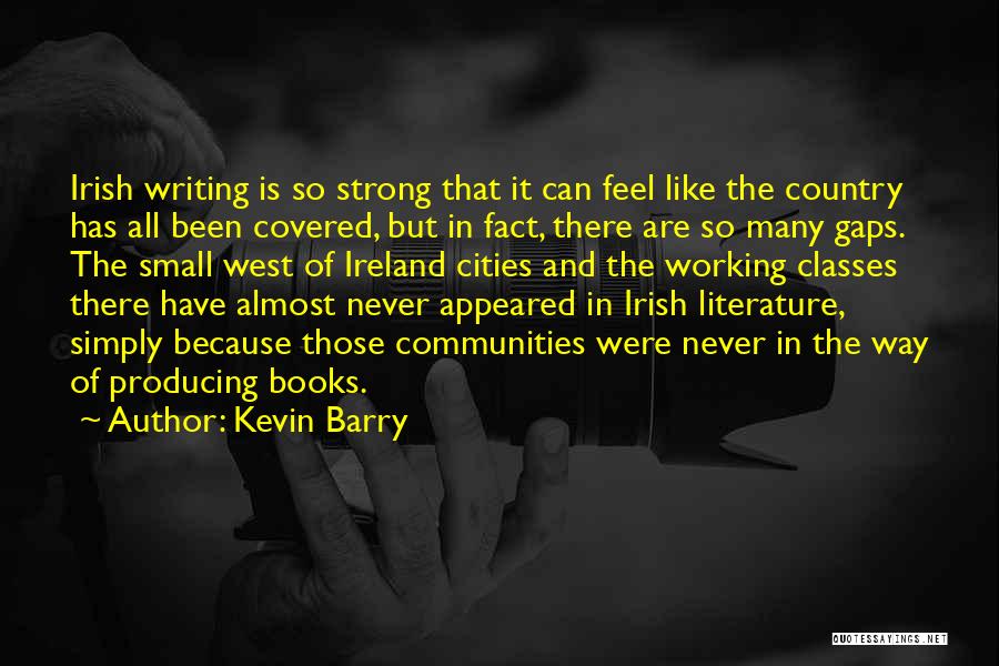 Kevin Barry Quotes: Irish Writing Is So Strong That It Can Feel Like The Country Has All Been Covered, But In Fact, There