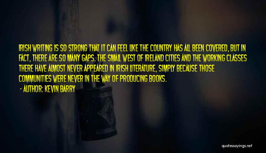 Kevin Barry Quotes: Irish Writing Is So Strong That It Can Feel Like The Country Has All Been Covered, But In Fact, There