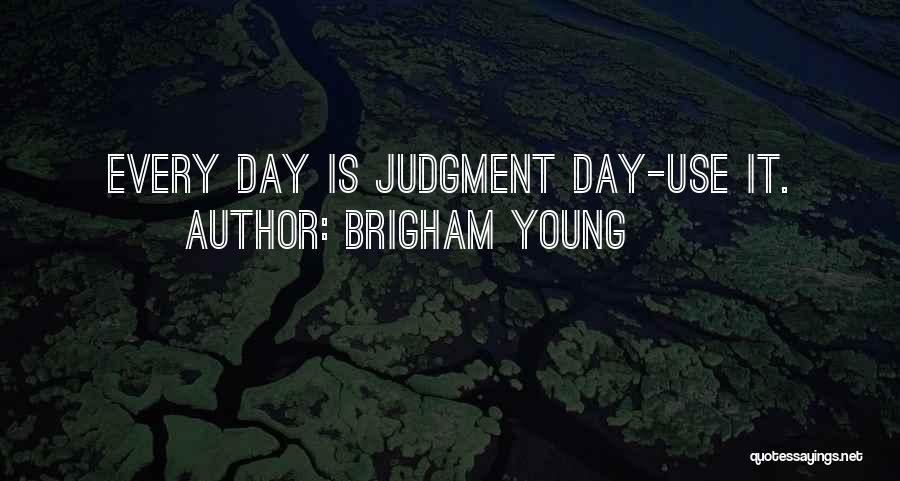 Brigham Young Quotes: Every Day Is Judgment Day-use It.