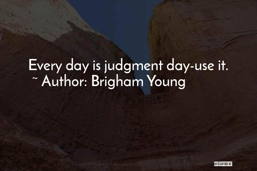 Brigham Young Quotes: Every Day Is Judgment Day-use It.