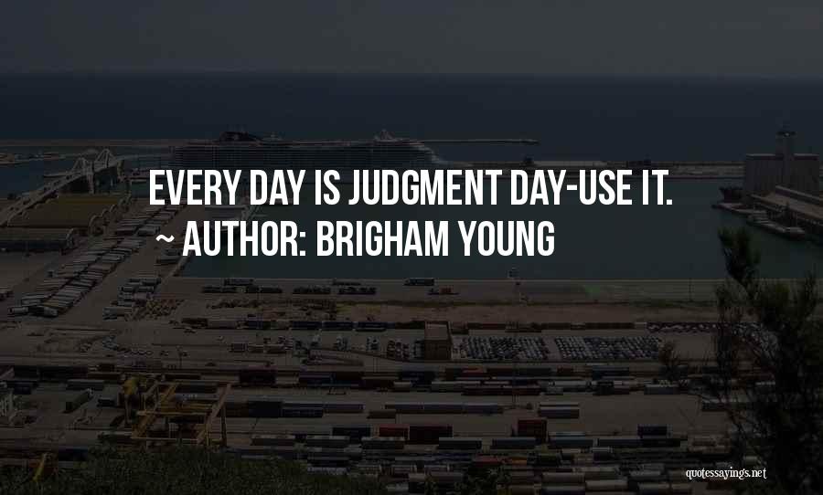 Brigham Young Quotes: Every Day Is Judgment Day-use It.