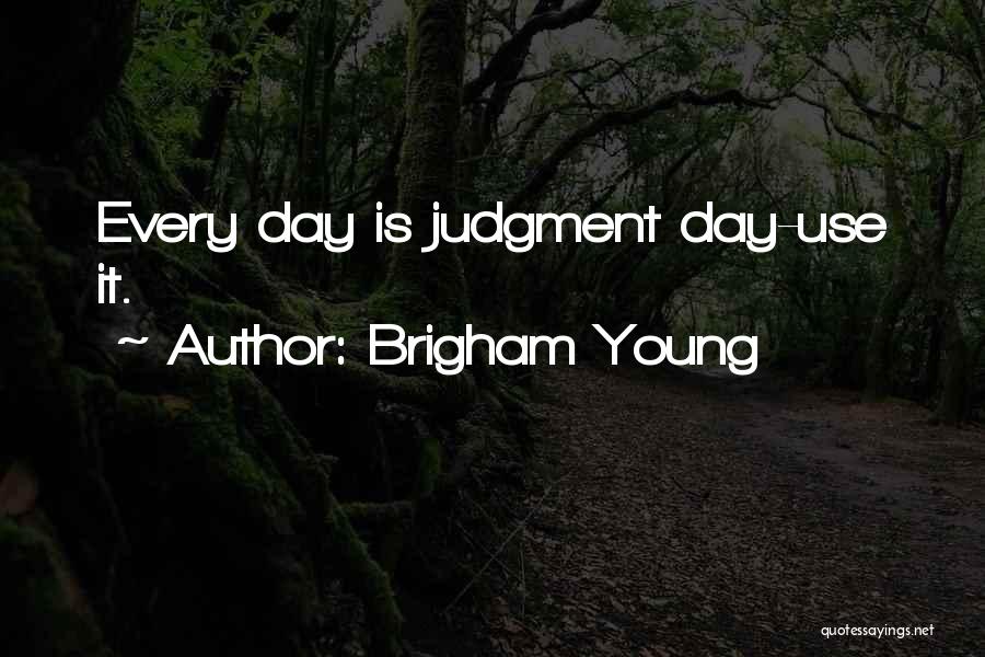 Brigham Young Quotes: Every Day Is Judgment Day-use It.