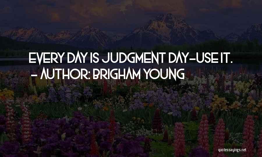 Brigham Young Quotes: Every Day Is Judgment Day-use It.