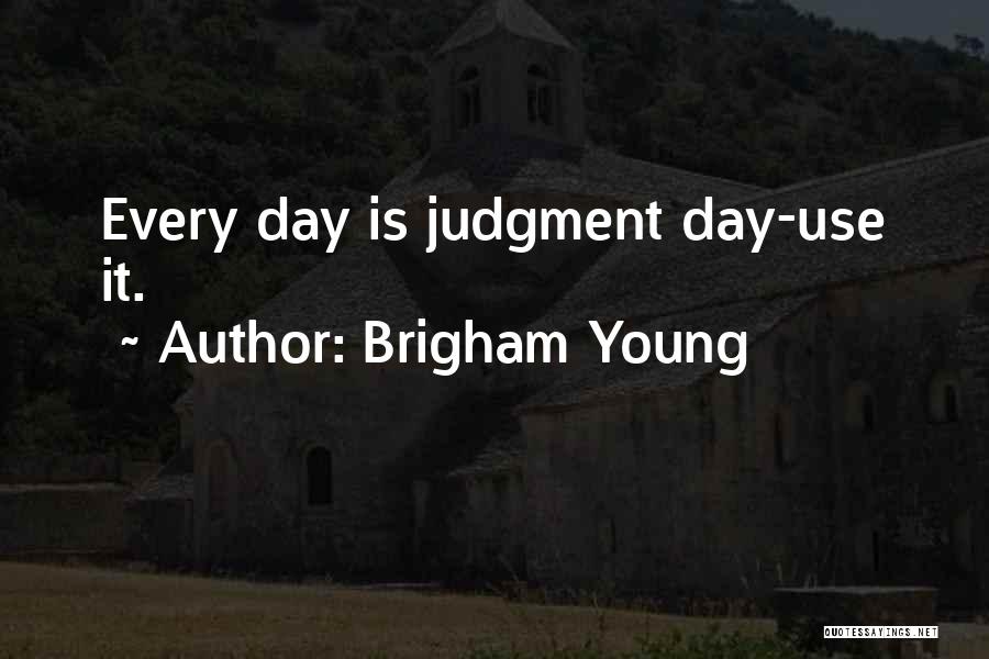 Brigham Young Quotes: Every Day Is Judgment Day-use It.