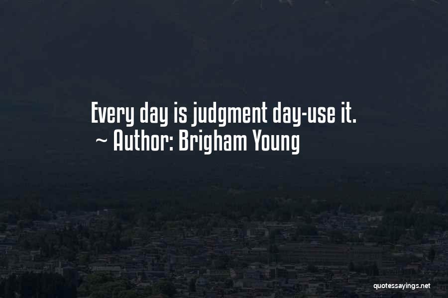 Brigham Young Quotes: Every Day Is Judgment Day-use It.