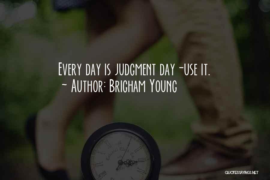 Brigham Young Quotes: Every Day Is Judgment Day-use It.