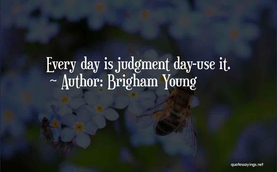 Brigham Young Quotes: Every Day Is Judgment Day-use It.
