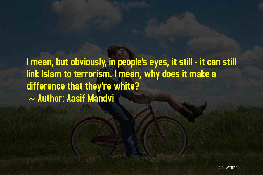Aasif Mandvi Quotes: I Mean, But Obviously, In People's Eyes, It Still - It Can Still Link Islam To Terrorism. I Mean, Why