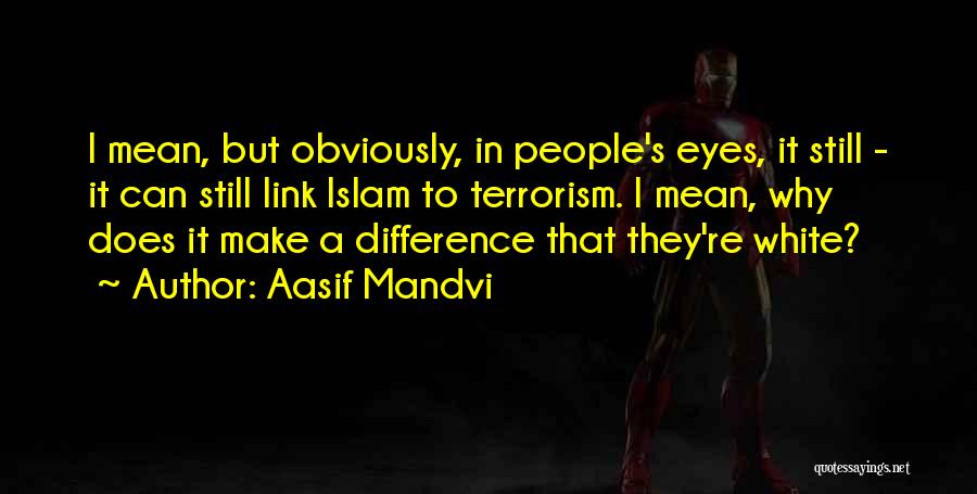 Aasif Mandvi Quotes: I Mean, But Obviously, In People's Eyes, It Still - It Can Still Link Islam To Terrorism. I Mean, Why