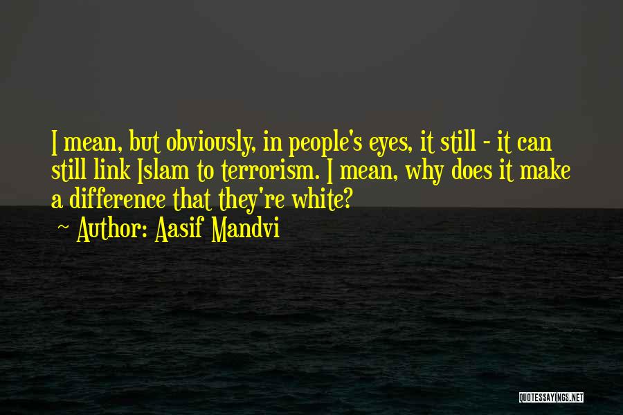 Aasif Mandvi Quotes: I Mean, But Obviously, In People's Eyes, It Still - It Can Still Link Islam To Terrorism. I Mean, Why